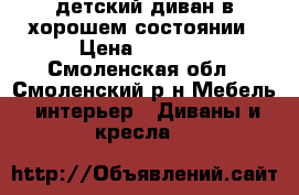 детский диван в хорошем состоянии › Цена ­ 3 500 - Смоленская обл., Смоленский р-н Мебель, интерьер » Диваны и кресла   